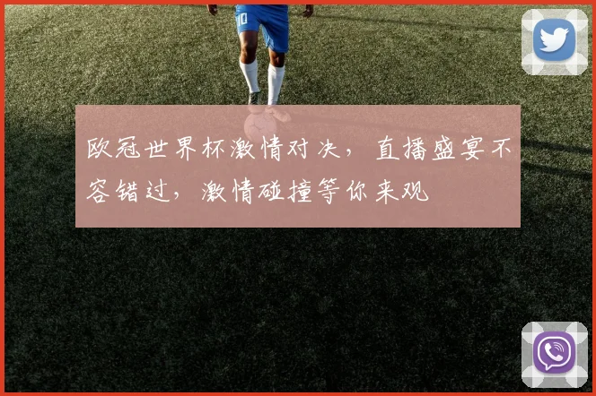 欧冠世界杯激情对决，直播盛宴不容错过，激情碰撞等你来观